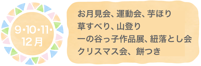 9・10・11・12月 お月見会、運動会、芋ほり、草すべり、山登り、一の谷っ子作品展、紐落とし会、クリスマス会、餅つき